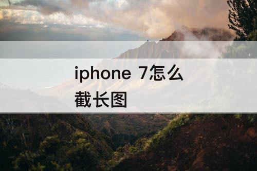 iphone 7怎么截长图