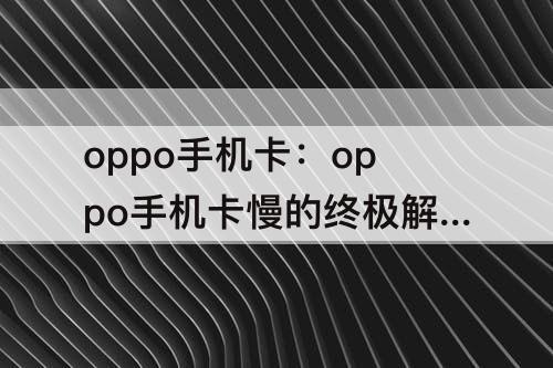 oppo手机卡：oppo手机卡慢的终极解决方法