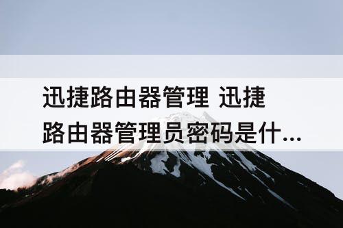 迅捷路由器管理 迅捷路由器管理员密码是什么