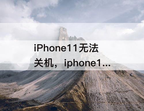 iPhone11无法关机，iphone11无法关机也打不开