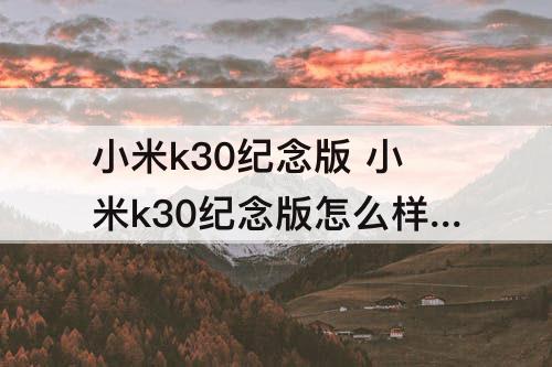 小米k30纪念版 小米k30纪念版怎么样值得买吗