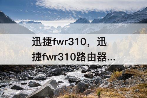 迅捷fwr310，迅捷fwr310路由器设置隐藏