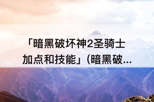 「暗黑破坏神2圣骑士加点和技能」(暗黑破坏神2圣骑士加点和技能审判)