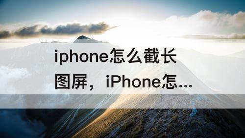 iphone怎么截长图屏，iPhone怎么截长图屏幕