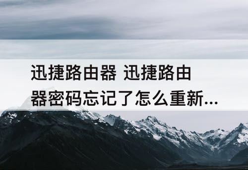 迅捷路由器 迅捷路由器密码忘记了怎么重新设置