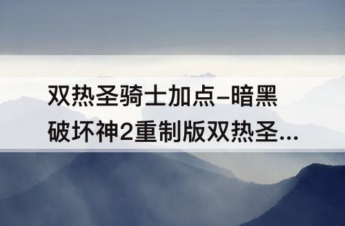 双热圣骑士加点-暗黑破坏神2重制版双热圣骑士加点