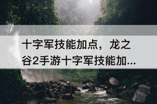 十字军技能加点，龙之谷2手游十字军技能加点图