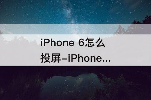 iPhone 6怎么投屏-iPhone 6怎么投屏搜不到