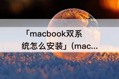 「macbook双系统怎么安装」(macbook双系统怎么安装驱动)