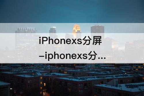 iPhonexs分屏-iphonexs分屏功能怎么打开