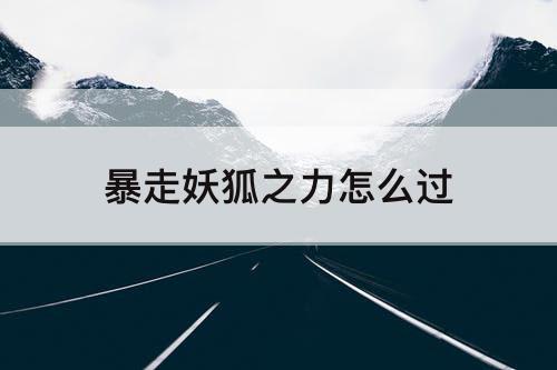 暴走妖狐之力怎么过