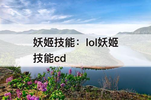 妖姬技能：lol妖姬技能cd