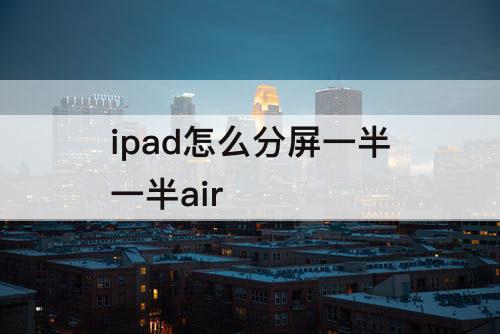 ipad怎么分屏一半一半air