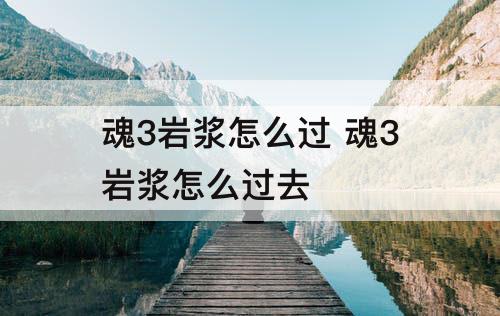 魂3岩浆怎么过 魂3岩浆怎么过去