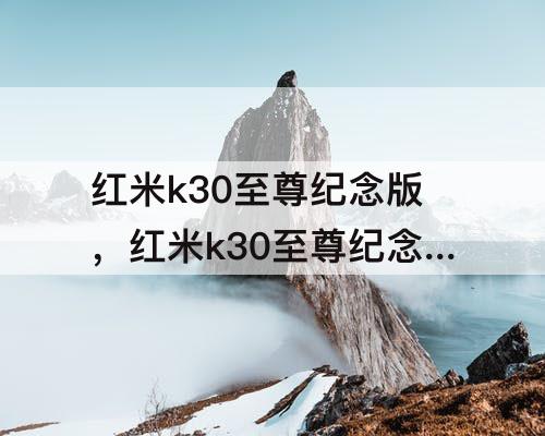 红米k30至尊纪念版，红米k30至尊纪念版参数配置天极网