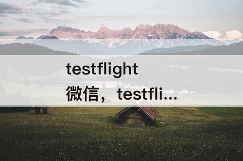 testflight微信，testflight微信分身链接