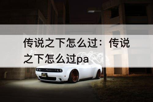 传说之下怎么过：传说之下怎么过pa