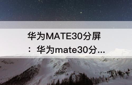 华为MATE30分屏：华为mate30分屏功能怎么没有了