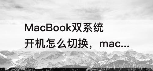 MacBook双系统开机怎么切换，macbook双系统开机怎么切换系统