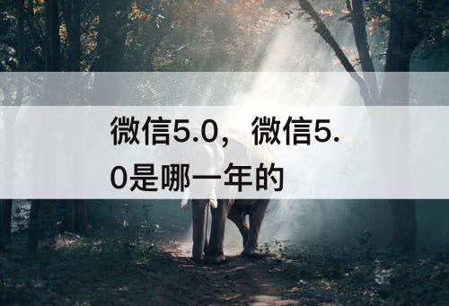 微信5.0，微信5.0是哪一年的