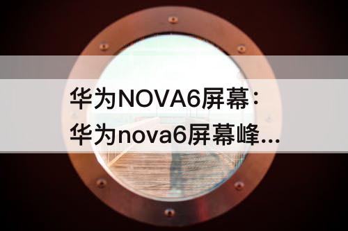 华为NOVA6屏幕：华为nova6屏幕峰值亮度