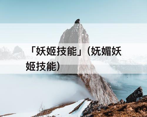 「妖姬技能」(妩媚妖姬技能)
