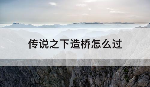传说之下造桥怎么过