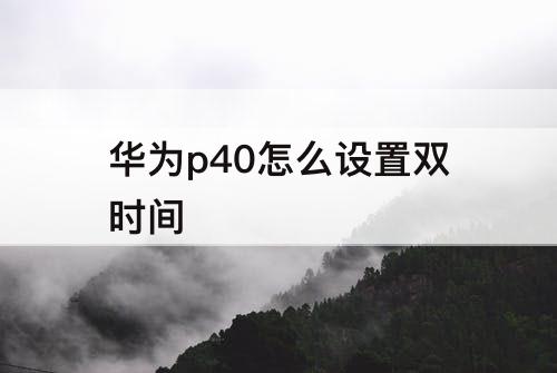 华为p40怎么设置双时间