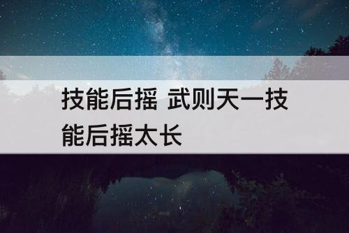 技能后摇 武则天一技能后摇太长