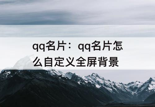 qq名片：qq名片怎么自定义全屏背景
