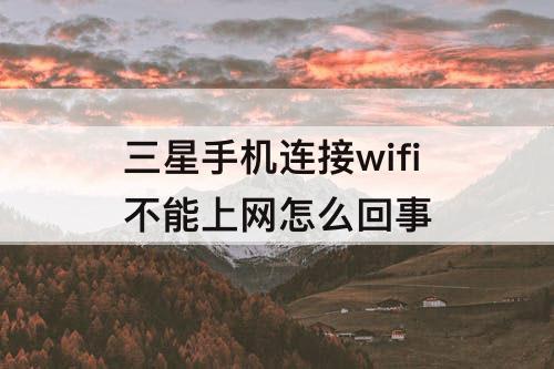 三星手机连接wifi不能上网怎么回事