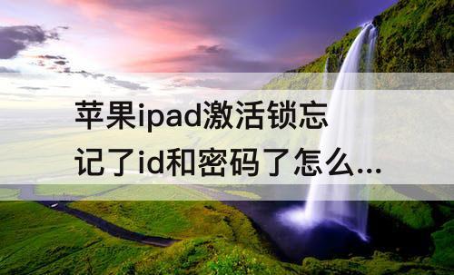 苹果ipad激活锁忘记了id和密码了怎么办