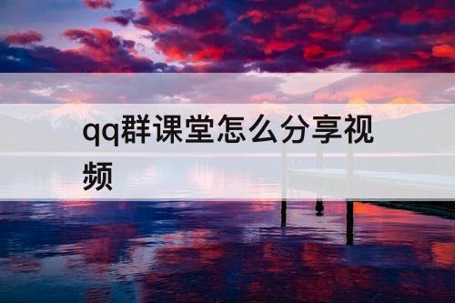 qq群课堂怎么分享视频