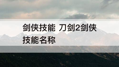 剑侠技能 刀剑2剑侠技能名称