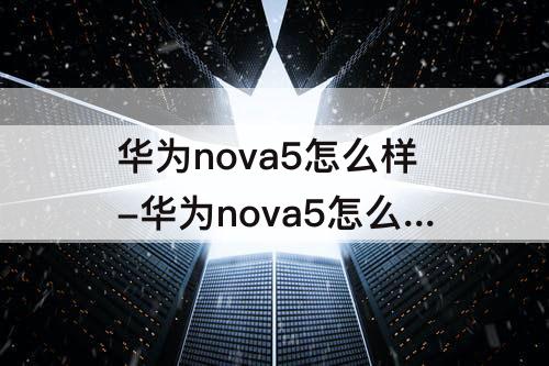 华为nova5怎么样-华为nova5怎么样解锁