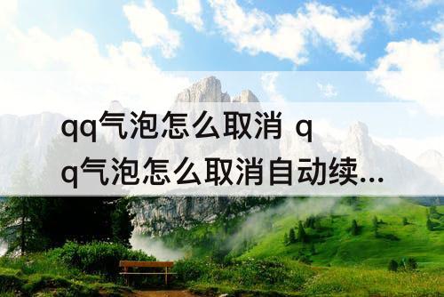 qq气泡怎么取消 qq气泡怎么取消自动续费