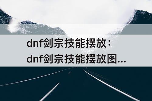 dnf剑宗技能摆放：dnf剑宗技能摆放图片