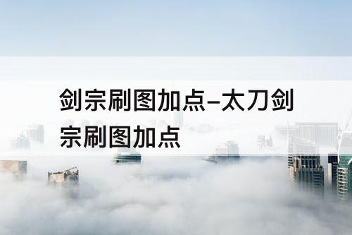 剑宗刷图加点-太刀剑宗刷图加点