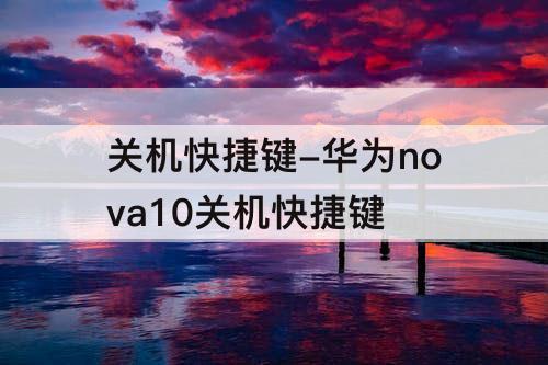 关机快捷键-华为nova10关机快捷键