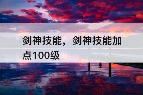 剑神技能，剑神技能加点100级