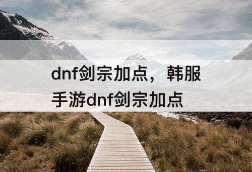 dnf剑宗加点，韩服手游dnf剑宗加点