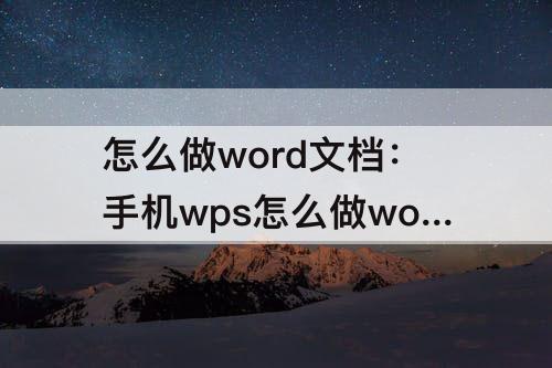 怎么做word文档：手机wps怎么做word文档表格