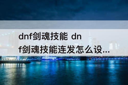 dnf剑魂技能 dnf剑魂技能连发怎么设置
