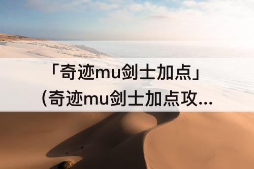 「奇迹mu剑士加点」(奇迹mu剑士加点攻略)