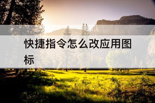 快捷指令怎么改应用图标