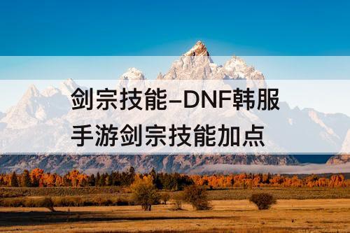 剑宗技能-DNF韩服手游剑宗技能加点