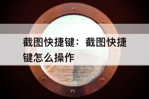 截图快捷键：截图快捷键怎么操作