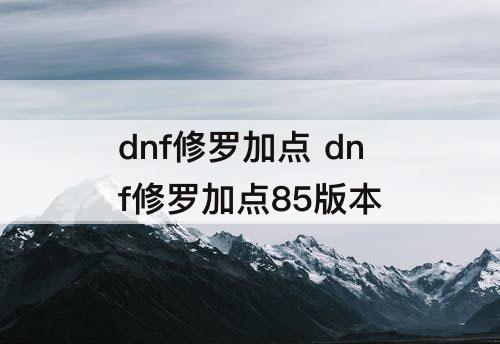 dnf修罗加点 dnf修罗加点85版本