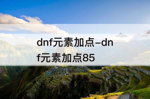 dnf元素加点-dnf元素加点85