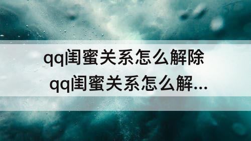 qq闺蜜关系怎么解除 qq闺蜜关系怎么解除不被对方知道